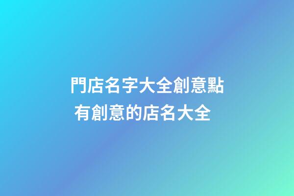 門店名字大全創意點 有創意的店名大全-第1張-店鋪起名-玄機派